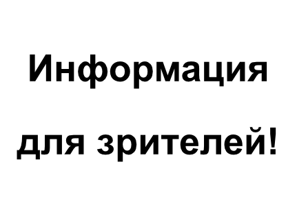 ИНФОРМАЦИЯ ДЛЯ ЗРИТЕЛЕЙ